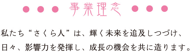 事業理念　私たち「さくら人」は、輝く未来を追求しつづけ、日々、影響力を発揮し、成長の機会を共に作ります。