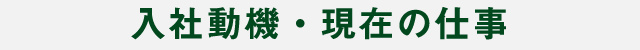 入社の動機・現在の仕事