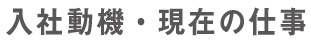 入社の動機・現在の仕事